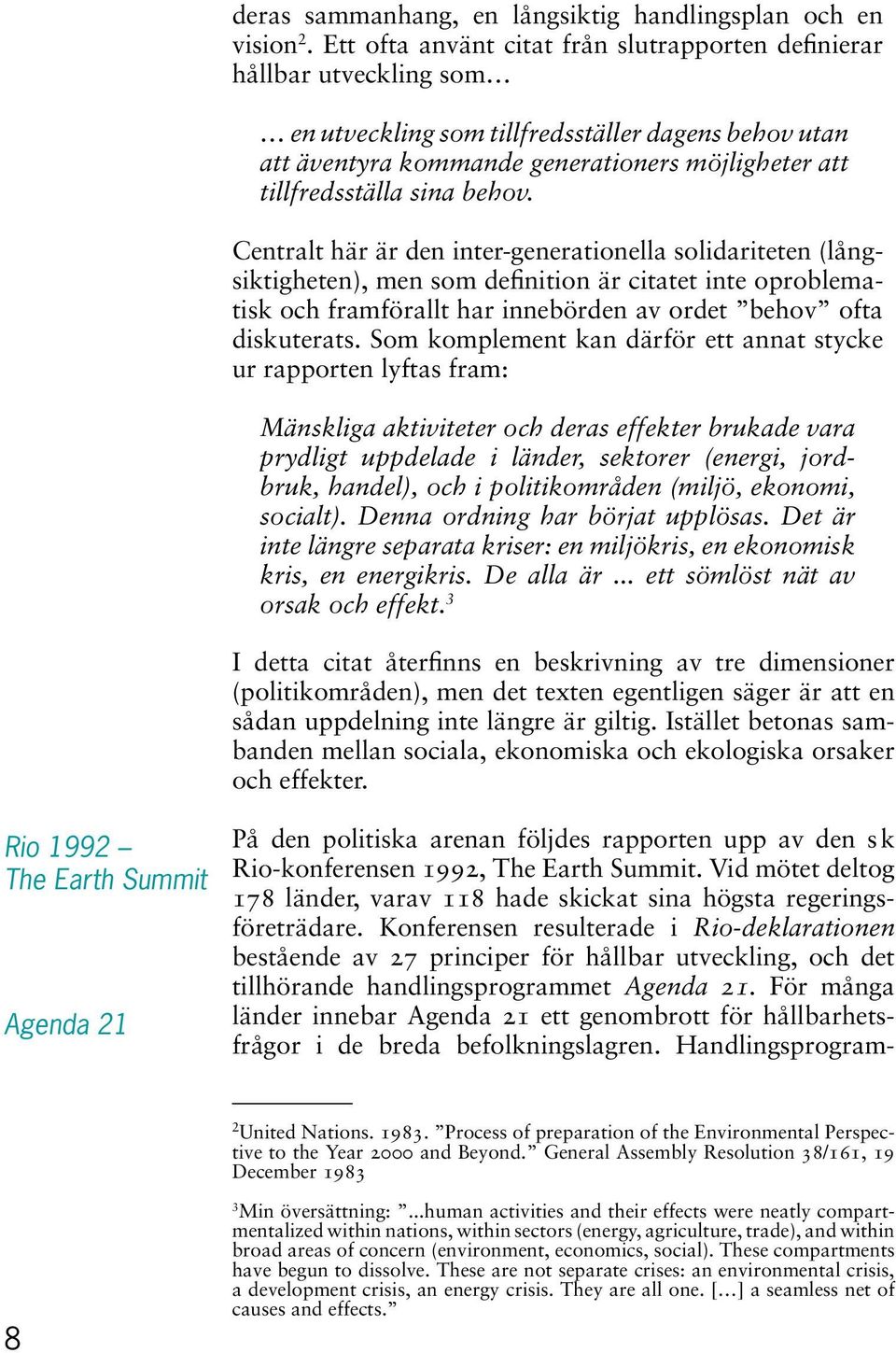 sina behov. Centralt här är den inter-generationella solidariteten (långsiktigheten), men som definition är citatet inte oproblematisk och framförallt har innebörden av ordet behov ofta diskuterats.