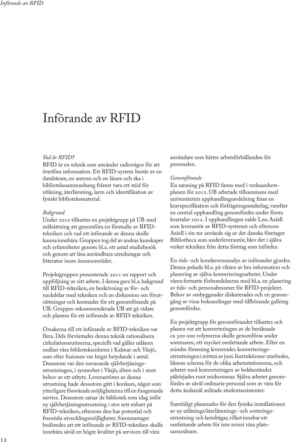 Bakgrund Under 2010 tillsattes en projektgrupp på UB med målsättning att genomföra en förstudie av RFIDtekniken och vad ett införande av denna skulle kunna innebära.