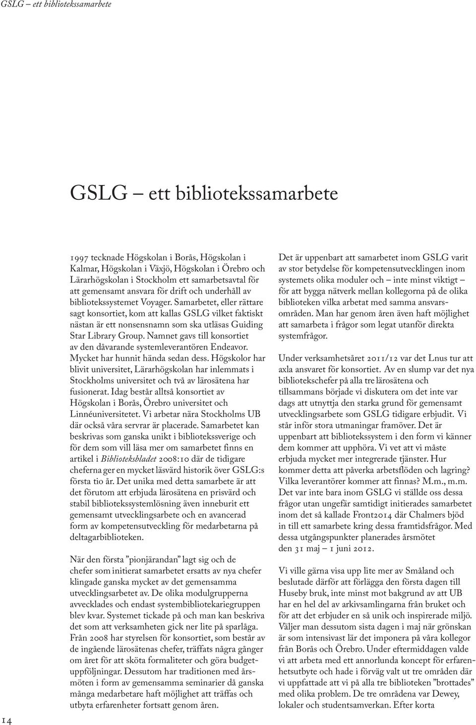 Samarbetet, eller rättare sagt konsortiet, kom att kallas GSLG vilket faktiskt nästan är ett nonsensnamn som ska utläsas Guiding Star Library Group.