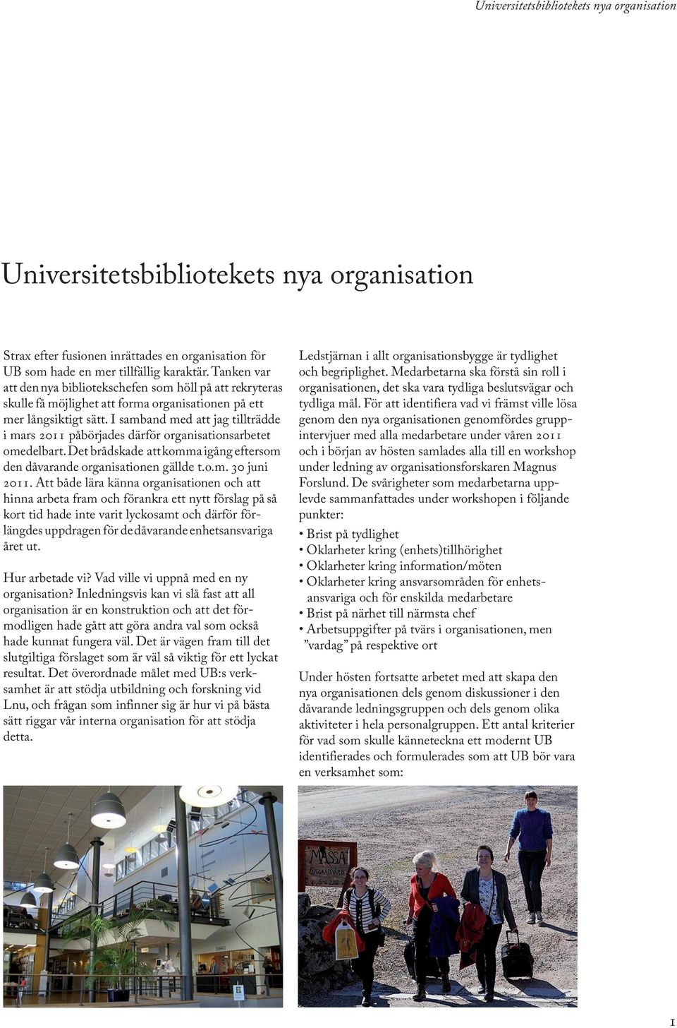 I samband med att jag tillträdde i mars 2011 påbörjades därför organisationsarbetet omedelbart. Det brådskade att komma igång eftersom den dåvarande organisationen gällde t.o.m. 30 juni 2011.