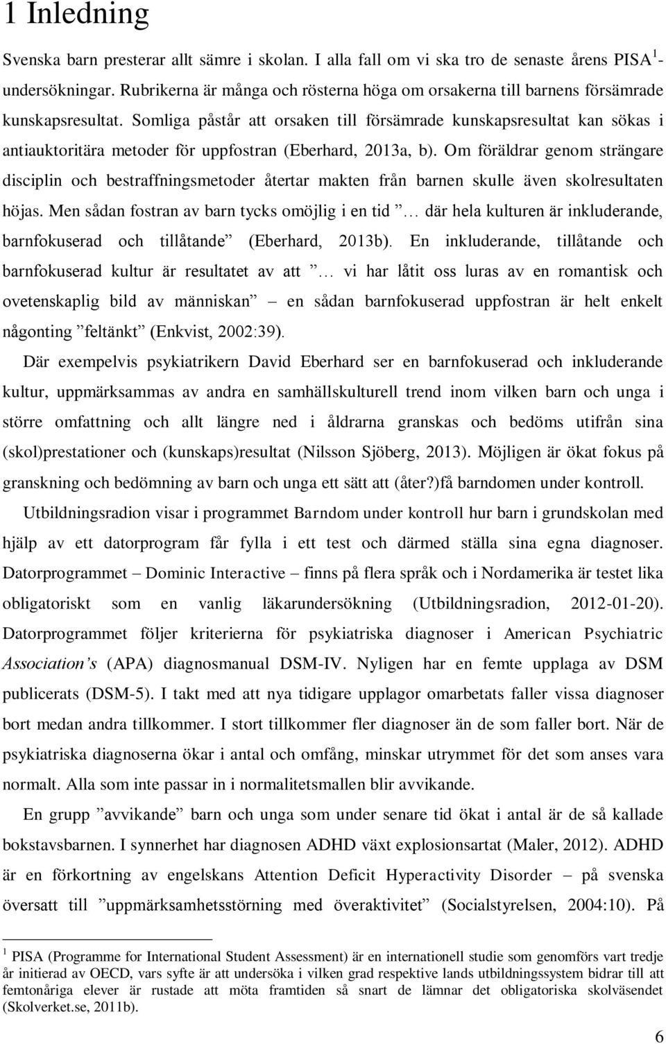 Somliga påstår att orsaken till försämrade kunskapsresultat kan sökas i antiauktoritära metoder för uppfostran (Eberhard, 2013a, b).