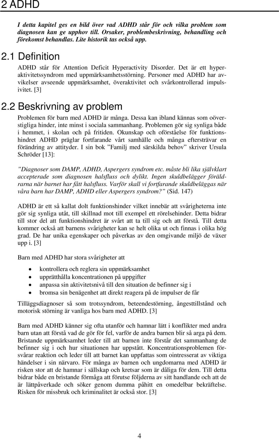 Personer med ADHD har avvikelser avseende uppmärksamhet, överaktivitet och svårkontrollerad impulsivitet. [3] 2.2 Beskrivning av problem Problemen för barn med ADHD är många.