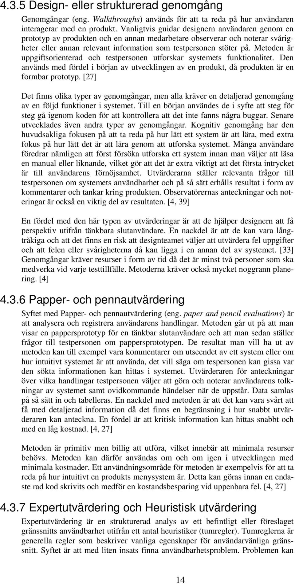 Metoden är uppgiftsorienterad och testpersonen utforskar systemets funktionalitet. Den används med fördel i början av utvecklingen av en produkt, då produkten är en formbar prototyp.