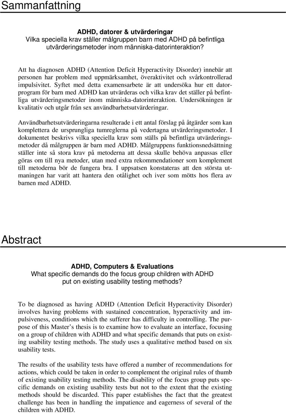 Syftet med detta examensarbete är att undersöka hur ett datorprogram för barn med ADHD kan utvärderas och vilka krav det ställer på befintliga utvärderingsmetoder inom människa-datorinteraktion.