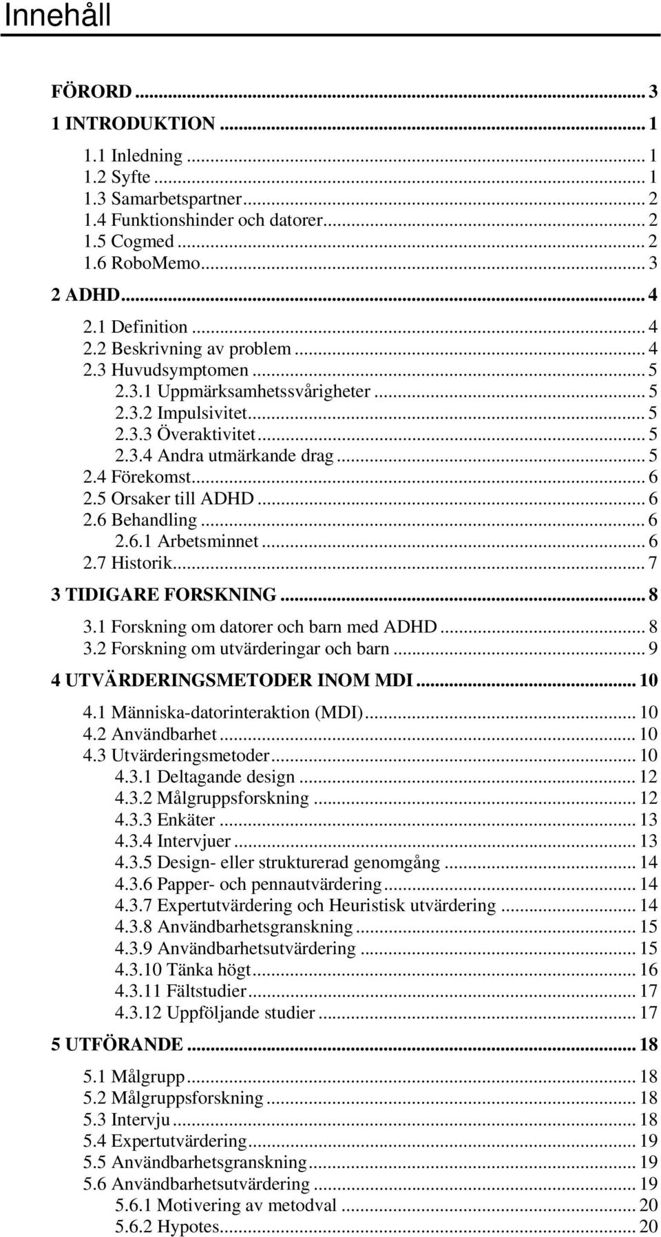 5 Orsaker till ADHD... 6 2.6 Behandling... 6 2.6.1 Arbetsminnet... 6 2.7 Historik... 7 3 TIDIGARE FORSKNING... 8 3.1 Forskning om datorer och barn med ADHD... 8 3.2 Forskning om utvärderingar och barn.