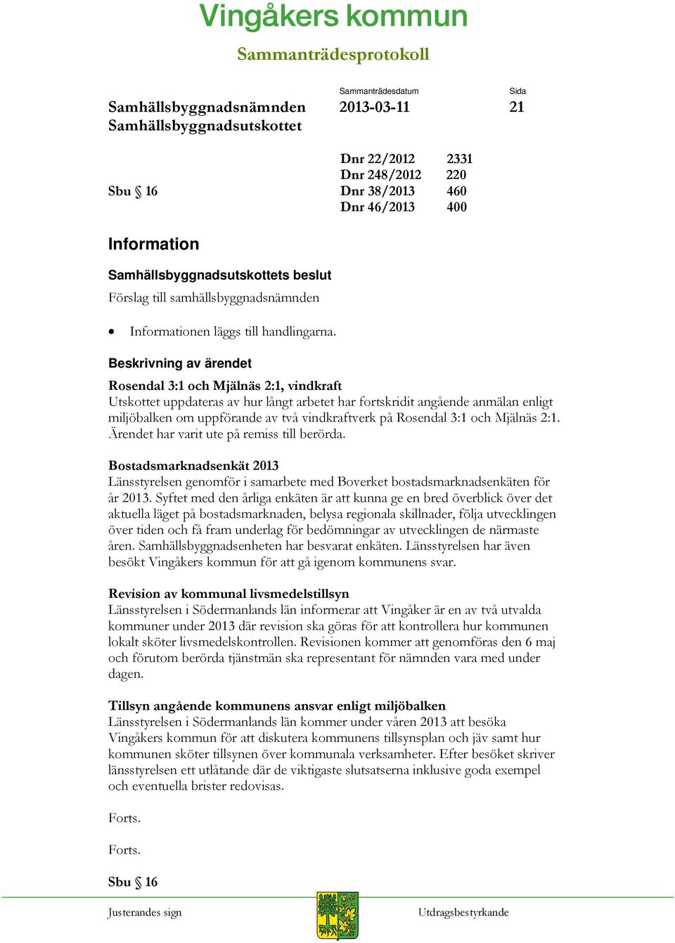 2:1. Ärendet har varit ute på remiss till berörda. Bostadsmarknadsenkät 2013 Länsstyrelsen genomför i samarbete med Boverket bostadsmarknadsenkäten för år 2013.