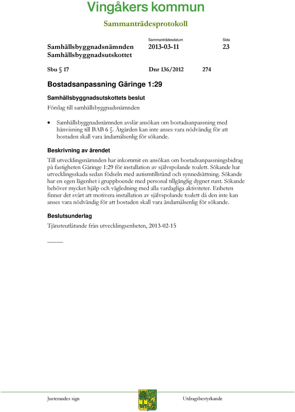 Till utvecklingsnämnden har inkommit en ansökan om bostadsanpassningsbidrag på fastigheten Gäringe 1:29 för installation av självspolande toalett.