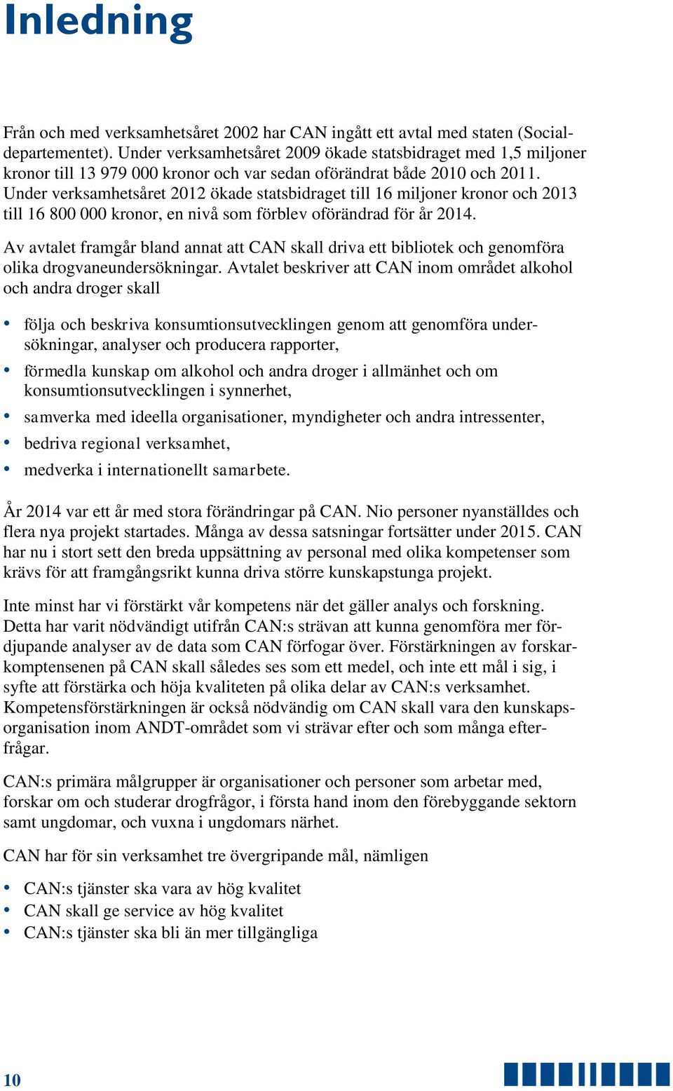 Under verksamhetsåret 2012 ökade statsbidraget till 16 miljoner kronor och 2013 till 16 800 000 kronor, en nivå som förblev oförändrad för år 2014.