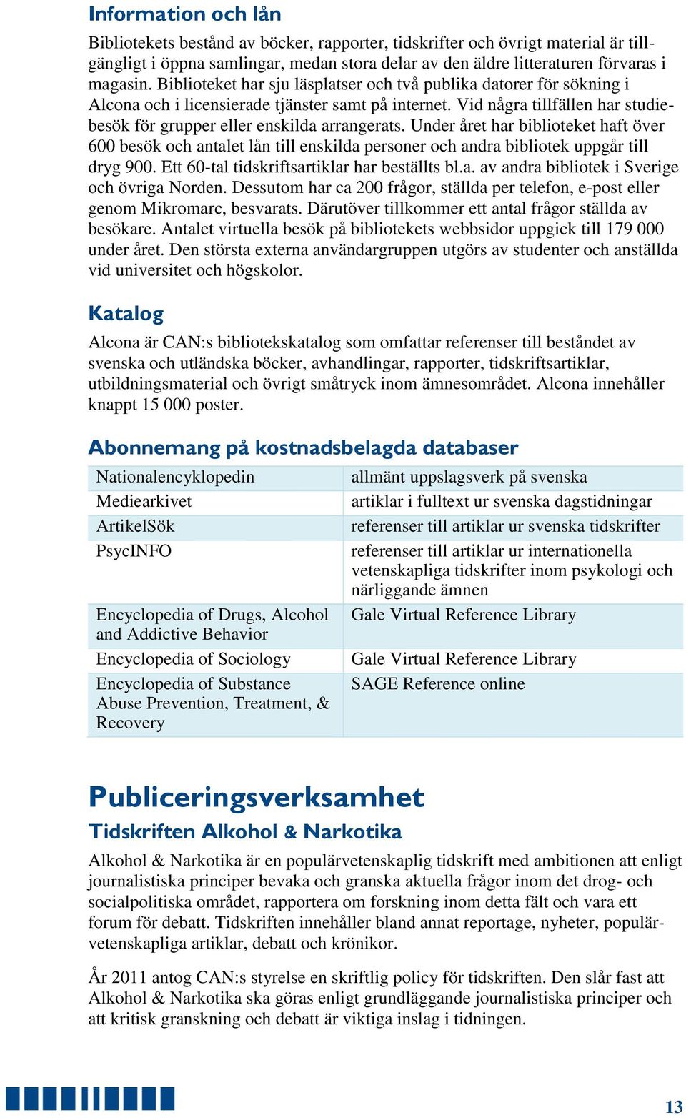 Under året har biblioteket haft över 600 besök och antalet lån till enskilda personer och andra bibliotek uppgår till dryg 900. Ett 60-tal tidskriftsartiklar har beställts bl.a. av andra bibliotek i Sverige och övriga Norden.