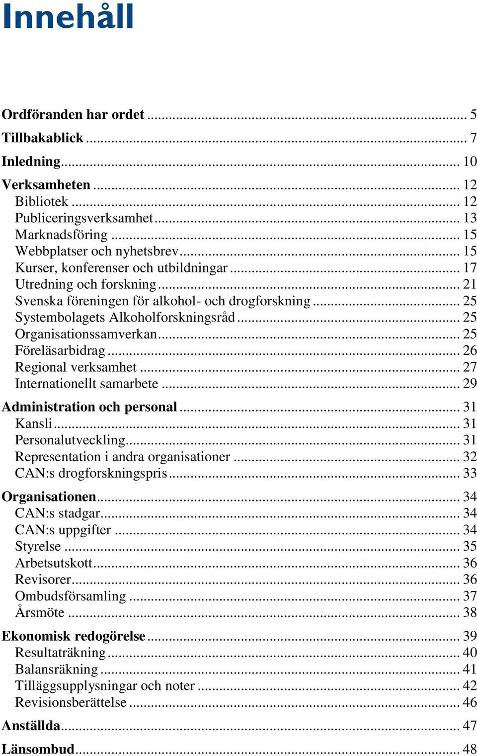 .. 25 Föreläsarbidrag... 26 Regional verksamhet... 27 Internationellt samarbete... 29 Administration och personal... 31 Kansli... 31 Personalutveckling... 31 Representation i andra organisationer.