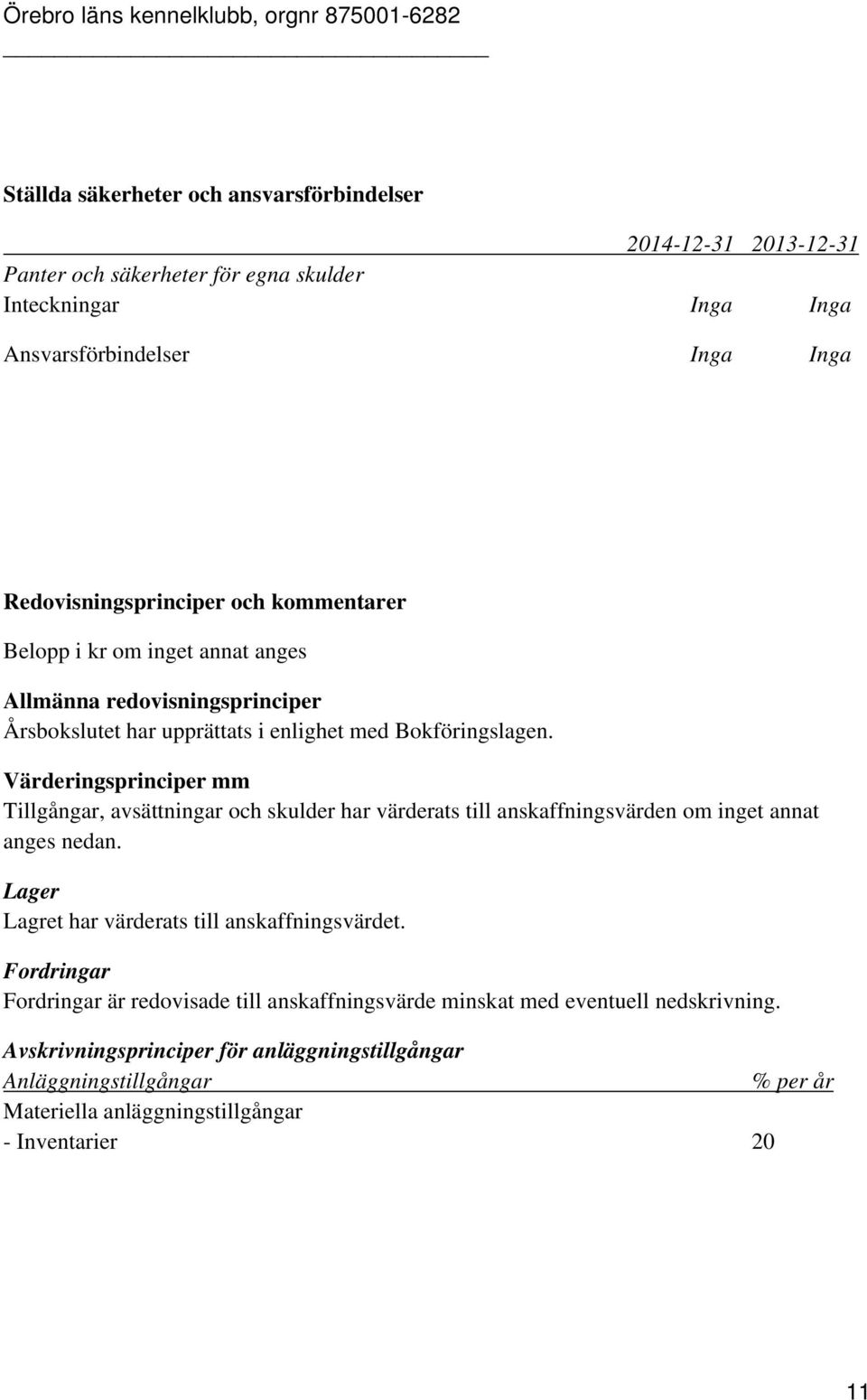 Värderingsprinciper mm Tillgångar, avsättningar och skulder har värderats till anskaffningsvärden om inget annat anges nedan. Lager Lagret har värderats till anskaffningsvärdet.