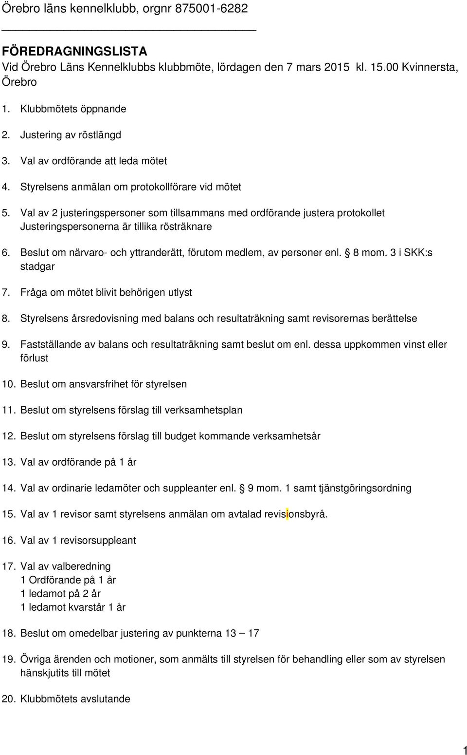 Val av 2 justeringspersoner som tillsammans med ordförande justera protokollet Justeringspersonerna är tillika rösträknare 6. Beslut om närvaro- och yttranderätt, förutom medlem, av personer enl.