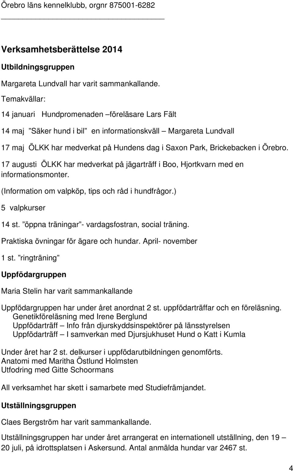 Örebro. 17 augusti ÖLKK har medverkat på jägarträff i Boo, Hjortkvarn med en informationsmonter. (Information om valpköp, tips och råd i hundfrågor.) 5 valpkurser 14 st.