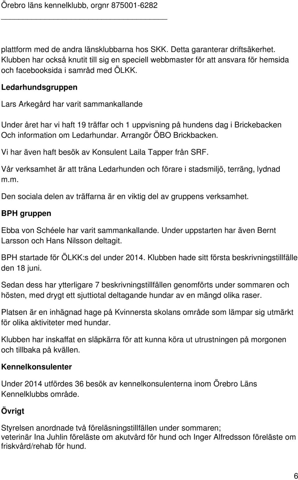 Vi har även haft besök av Konsulent Laila Tapper från SRF. Vår verksamhet är att träna Ledarhunden och förare i stadsmiljö, terräng, lydnad m.m. Den sociala delen av träffarna är en viktig del av gruppens verksamhet.