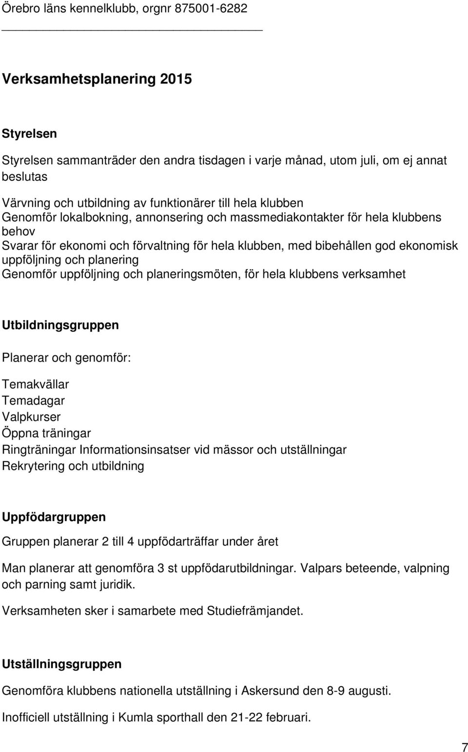 uppföljning och planeringsmöten, för hela klubbens verksamhet Utbildningsgruppen Planerar och genomför: Temakvällar Temadagar Valpkurser Öppna träningar Ringträningar Informationsinsatser vid mässor