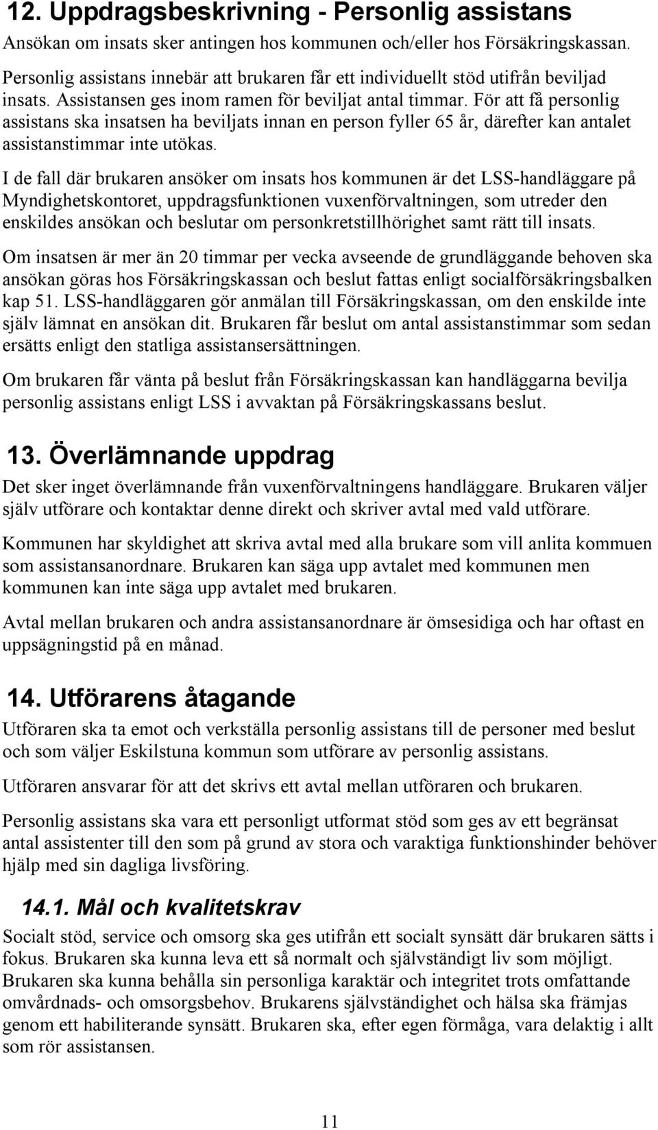 För att få personlig assistans ska insatsen ha beviljats innan en person fyller 65 år, därefter kan antalet assistanstimmar inte utökas.