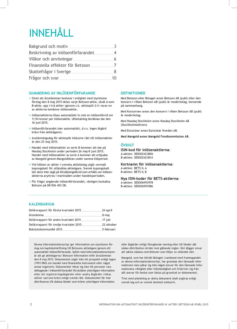 > Inlösenaktierna löses automatiskt in mot en inlösenlikvid om 11,94 kronor per inlösenaktie. Utbetalning beräknas ske den 16 juni 2015. > Inlösenförfarandet sker automatiskt, d.v.s. ingen åtgärd krävs från aktieägaren.