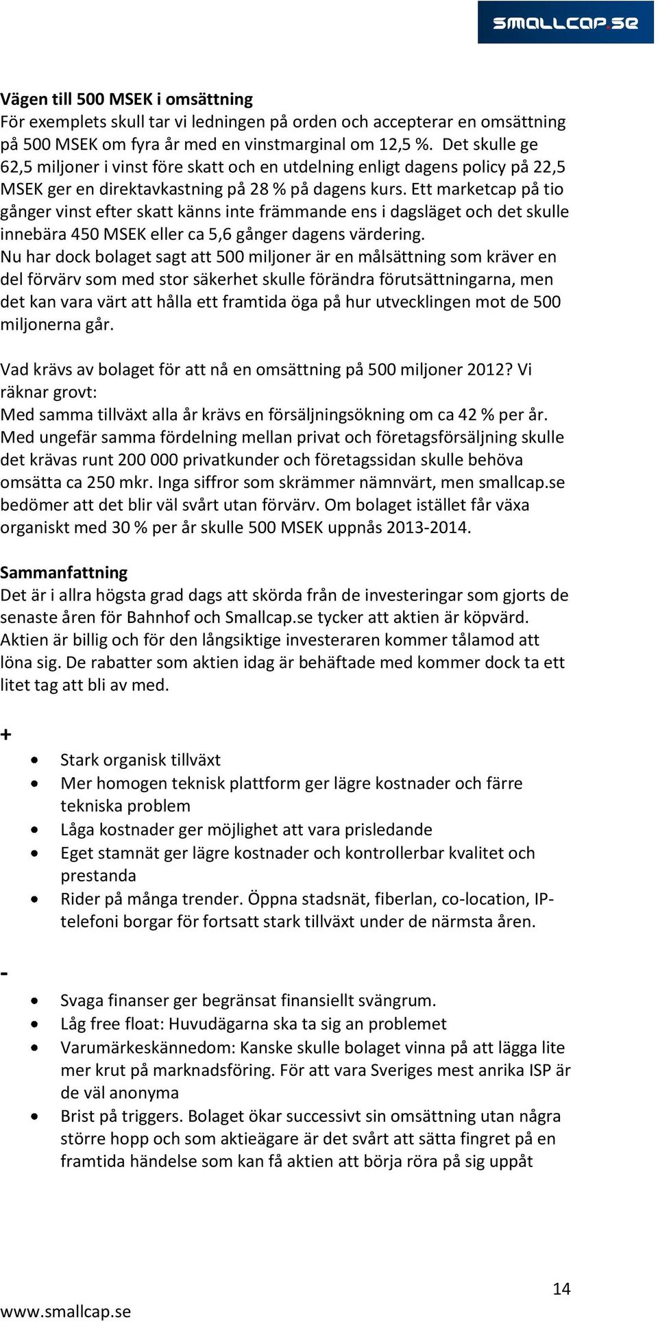 Ett marketcap på tio gånger vinst efter skatt känns inte främmande ens i dagsläget och det skulle innebära 450 MSEK eller ca 5,6 gånger dagens värdering.