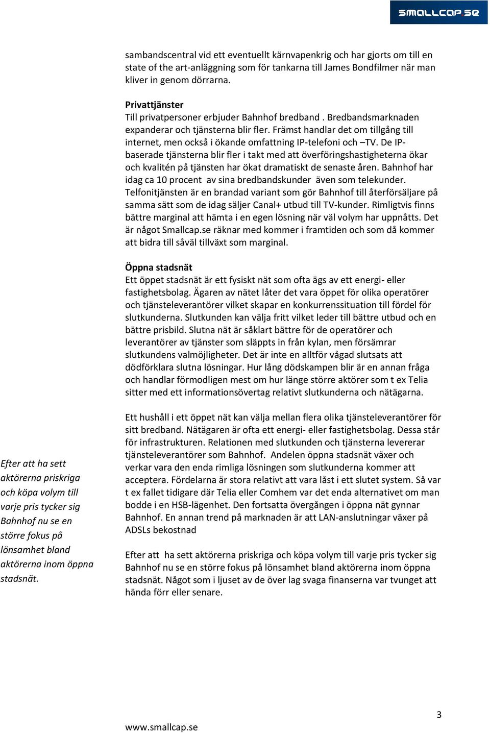 Främst handlar det om tillgång till internet, men också i ökande omfattning IP-telefoni och TV.