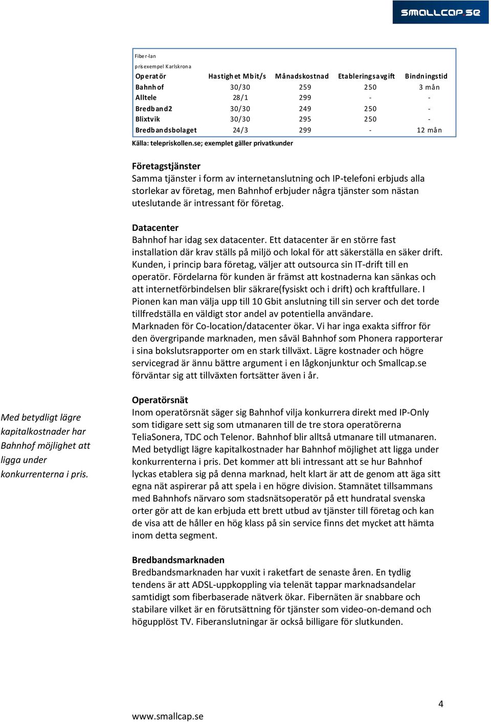 se; exemplet gäller privatkunder Företagstjänster Samma tjänster i form av internetanslutning och IP-telefoni erbjuds alla storlekar av företag, men Bahnhof erbjuder några tjänster som nästan