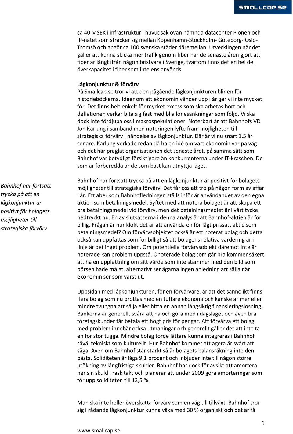 som inte ens används. Lågkonjunktur & förvärv På Smallcap.se tror vi att den pågående lågkonjunkturen blir en för historieböckerna. Idéer om att ekonomin vänder upp i år ger vi inte mycket för.