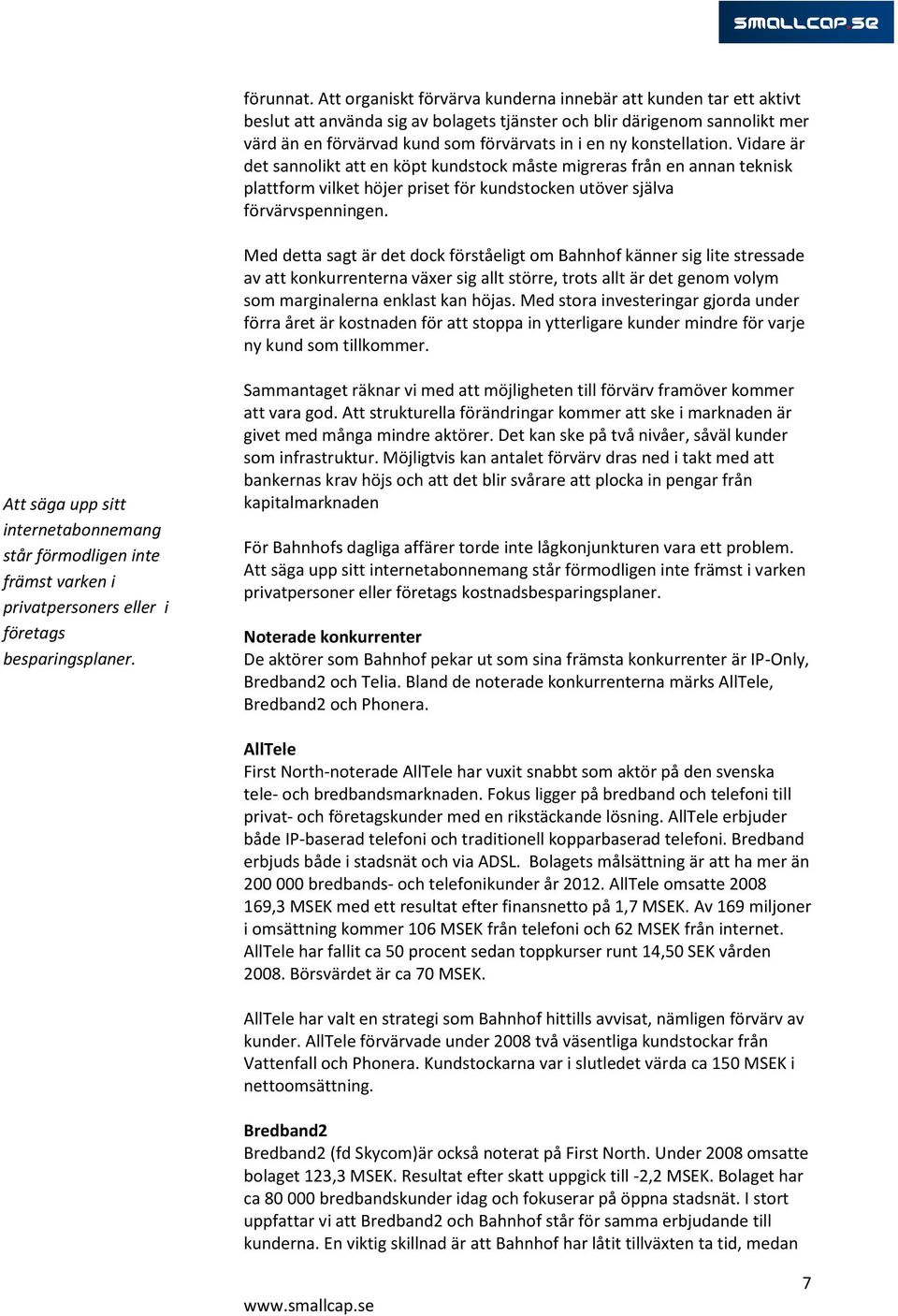 konstellation. Vidare är det sannolikt att en köpt kundstock måste migreras från en annan teknisk plattform vilket höjer priset för kundstocken utöver själva förvärvspenningen.