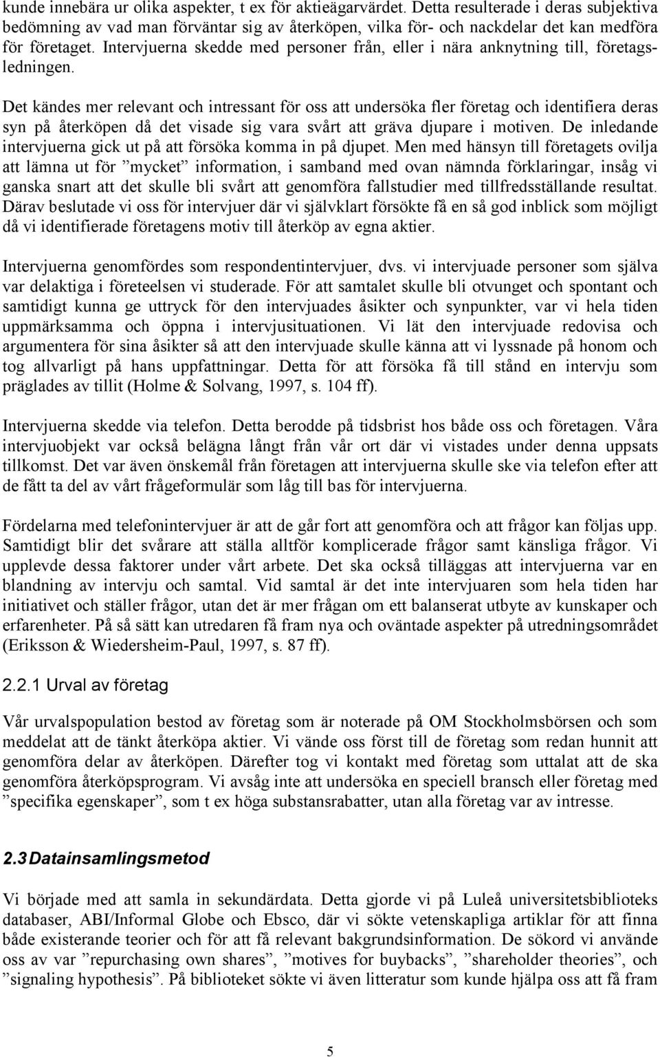 Intervjuerna skedde med personer från, eller i nära anknytning till, företagsledningen.