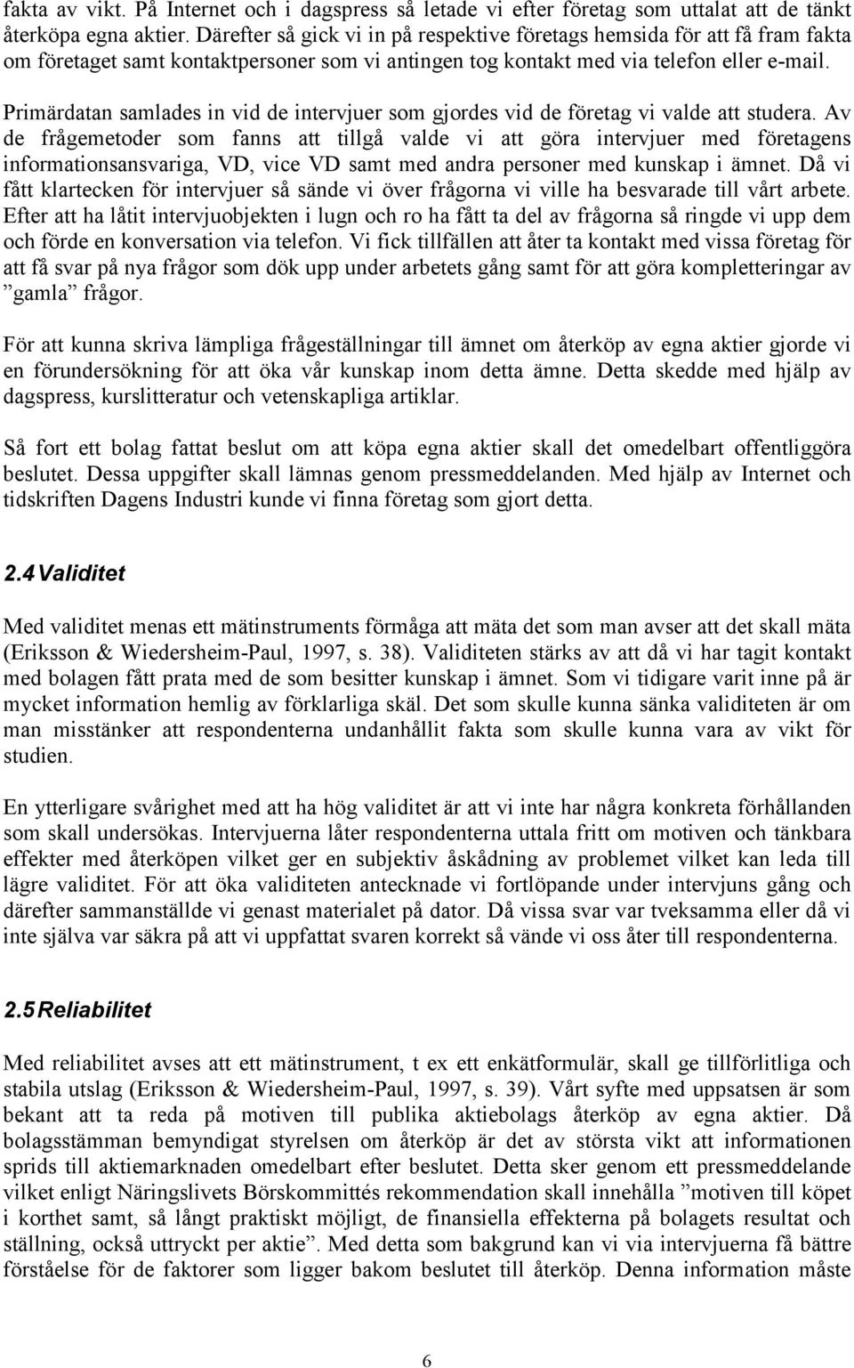 Primärdatan samlades in vid de intervjuer som gjordes vid de företag vi valde att studera.