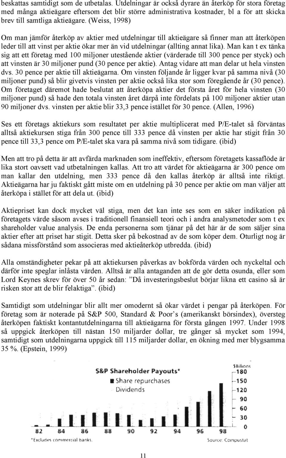 (Weiss, 1998) Om man jämför återköp av aktier med utdelningar till aktieägare så finner man att återköpen leder till att vinst per aktie ökar mer än vid utdelningar (allting annat lika).