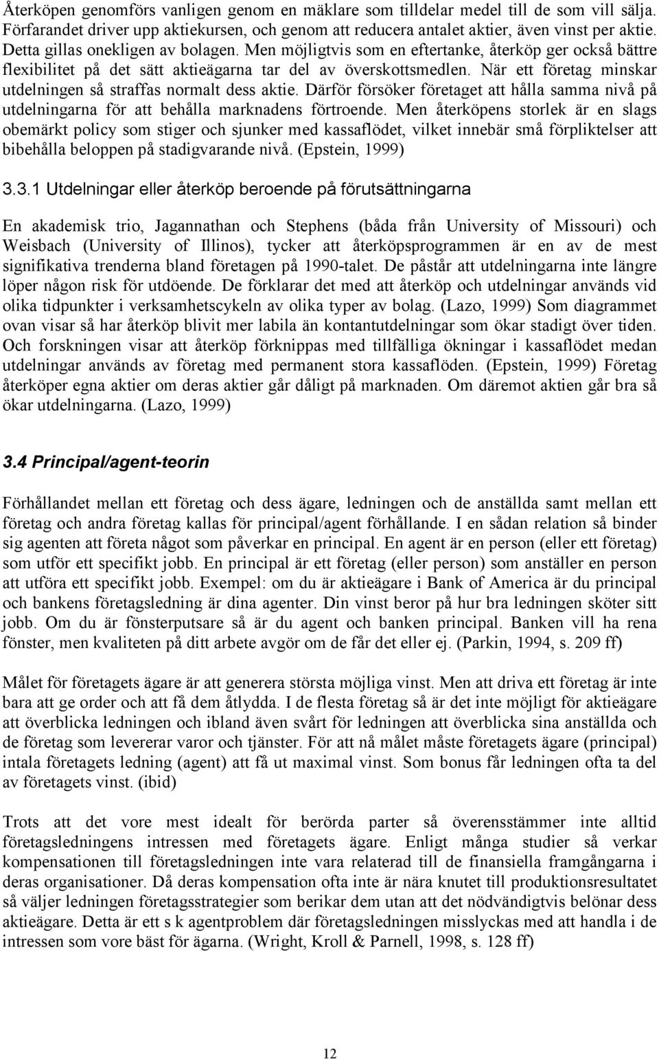 När ett företag minskar utdelningen så straffas normalt dess aktie. Därför försöker företaget att hålla samma nivå på utdelningarna för att behålla marknadens förtroende.