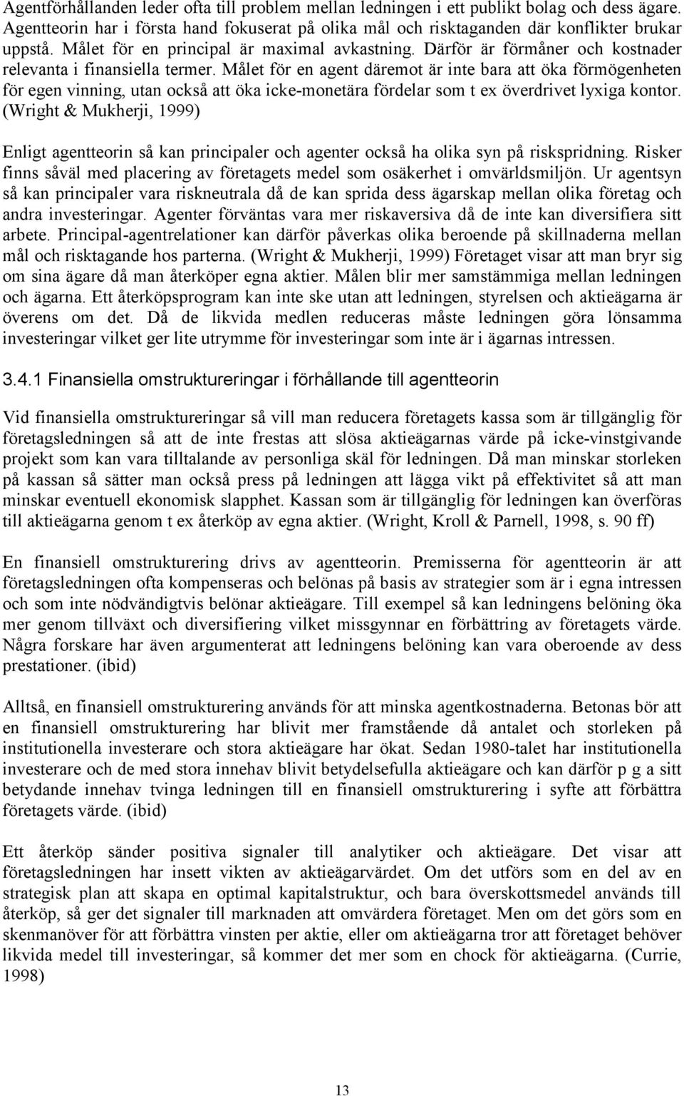 Målet för en agent däremot är inte bara att öka förmögenheten för egen vinning, utan också att öka icke-monetära fördelar som t ex överdrivet lyxiga kontor.