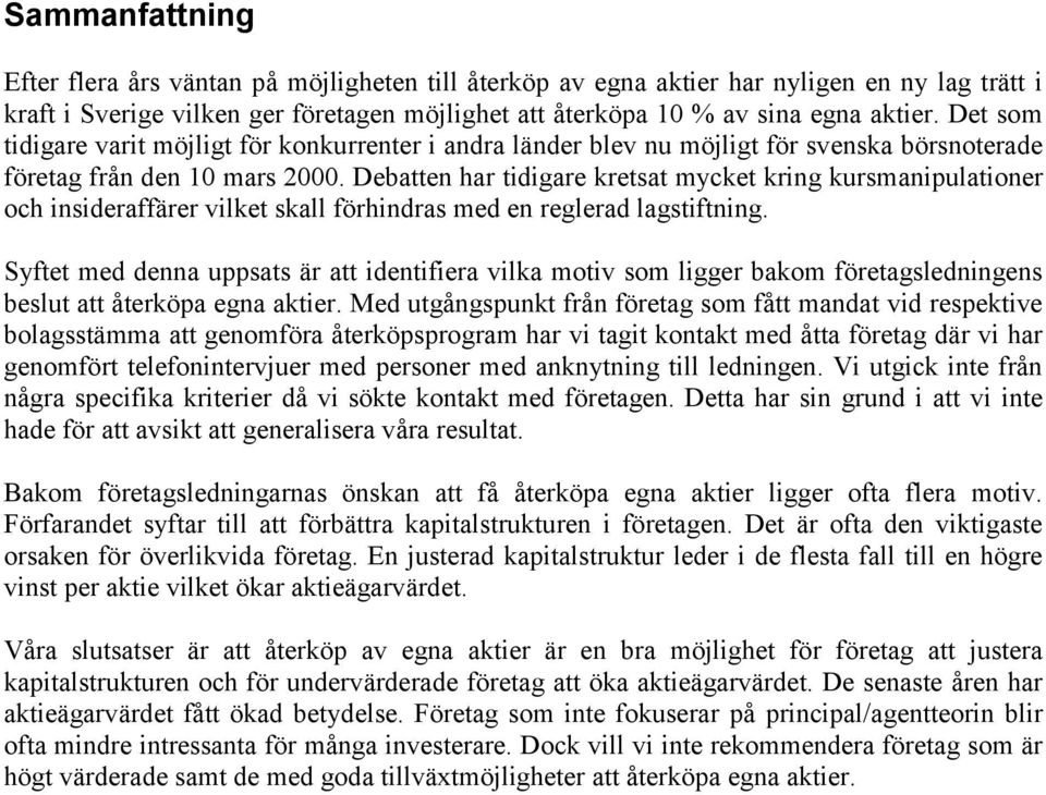 Debatten har tidigare kretsat mycket kring kursmanipulationer och insideraffärer vilket skall förhindras med en reglerad lagstiftning.