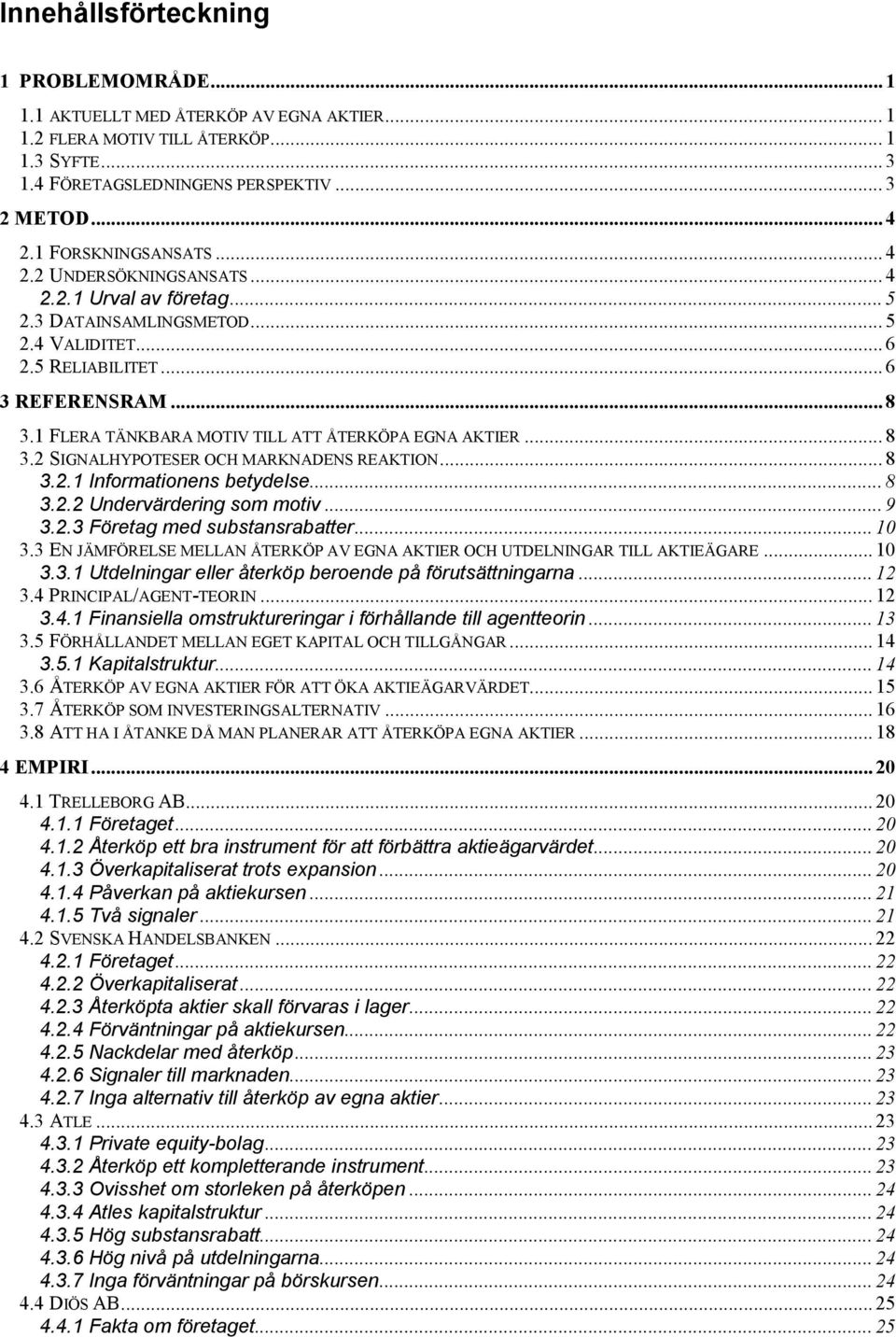 1 FLERA TÄNKBARA MOTIV TILL ATT ÅTERKÖPA EGNA AKTIER... 8 3.2 SIGNALHYPOTESER OCH MARKNADENS REAKTION... 8 3.2.1 Informationens betydelse... 8 3.2.2 Undervärdering som motiv... 9 3.2.3 Företag med substansrabatter.