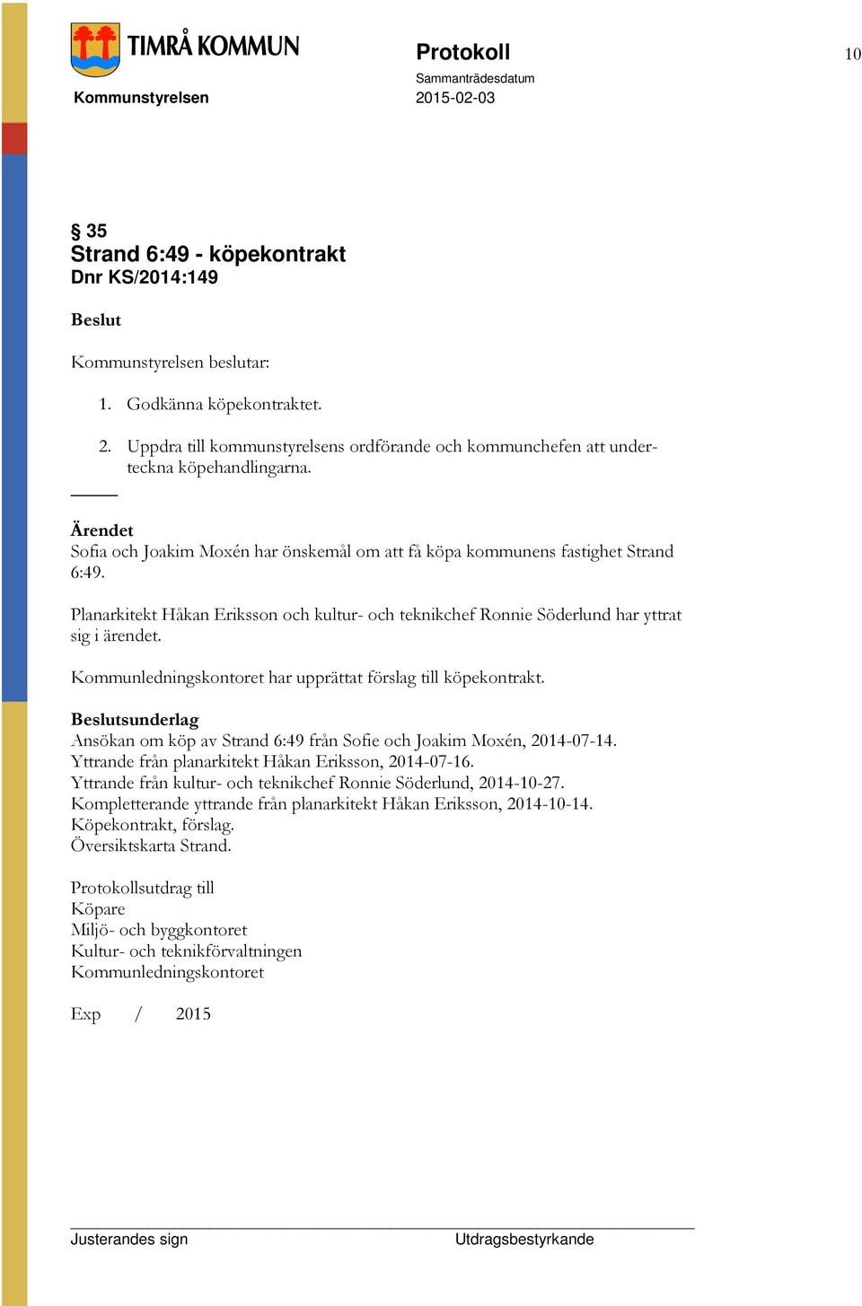 Kommunledningskontoret har upprättat förslag till köpekontrakt. sunderlag Ansökan om köp av Strand 6:49 från Sofie och Joakim Moxén, 2014-07-14. Yttrande från planarkitekt Håkan Eriksson, 2014-07-16.