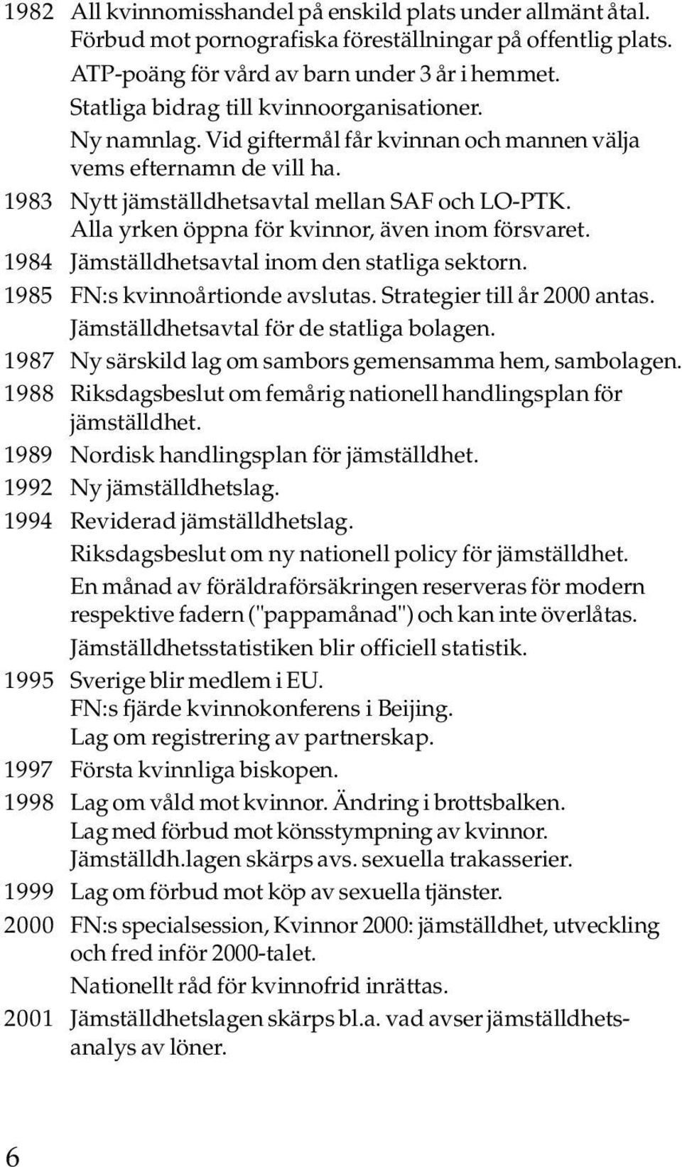 Alla yrken öppna för kvinnor, även inom försvaret. 1984 Jämställdhetsavtal inom den statliga sektorn. 1985 FN:s kvinnoårtionde avslutas. Strategier till år 2000 antas.