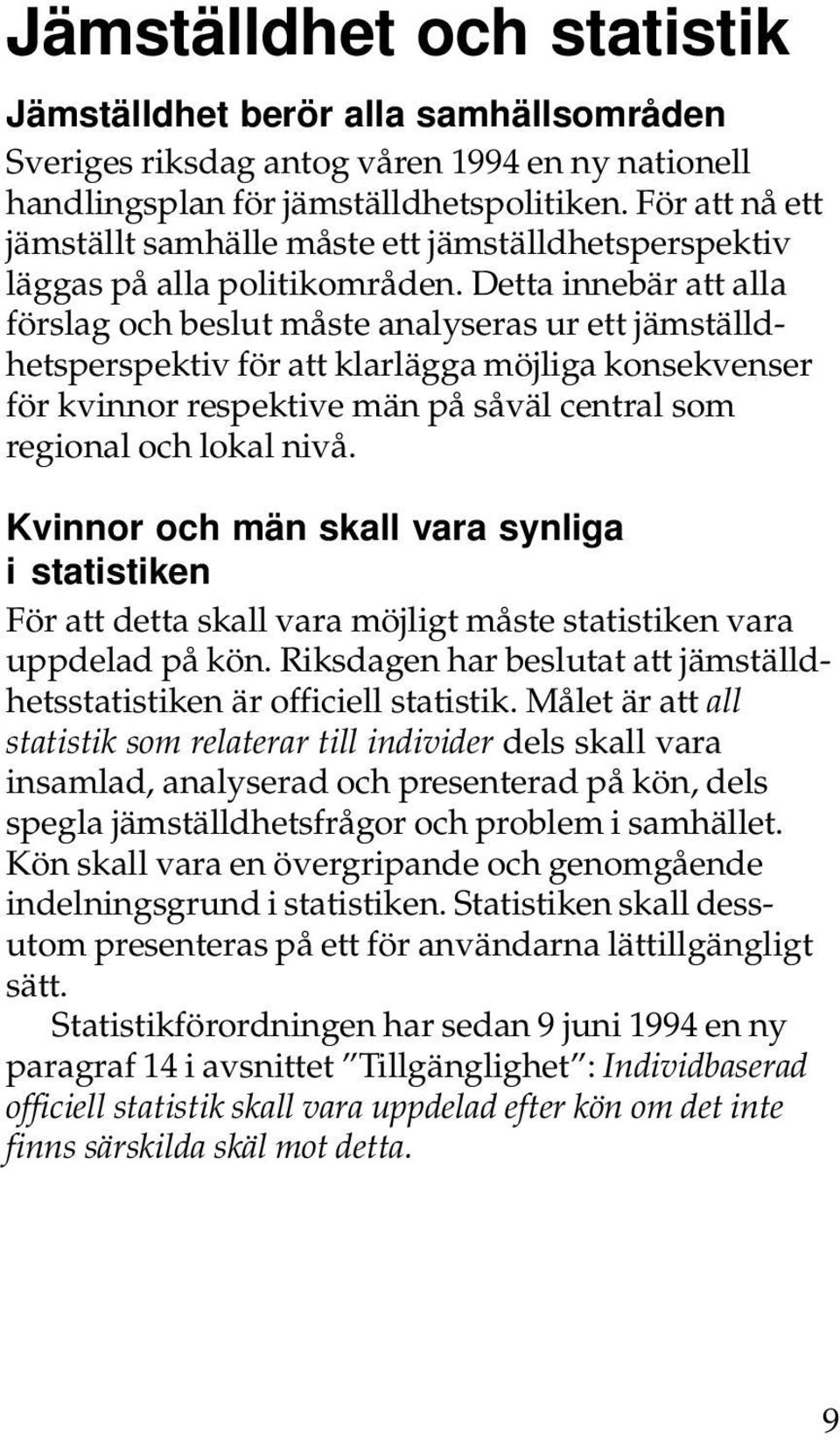 Detta innebär att alla förslag och beslut måste analyseras ur ett jämställdhetsperspektiv för att klarlägga möjliga konsekvenser för kvinnor respektive män på såväl central som regional och lokal