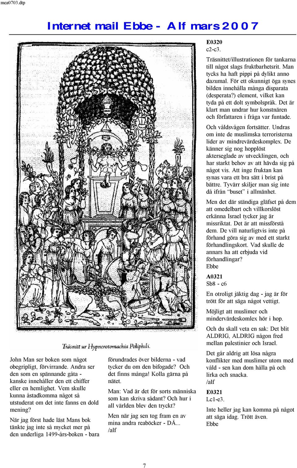 När jag först hade läst Mans bok tänkte jag inte så mycket mer på den underliga 1499-års-boken -bara förundrades över bilderna -vad tycker du om den bifogade? Och det finns många!