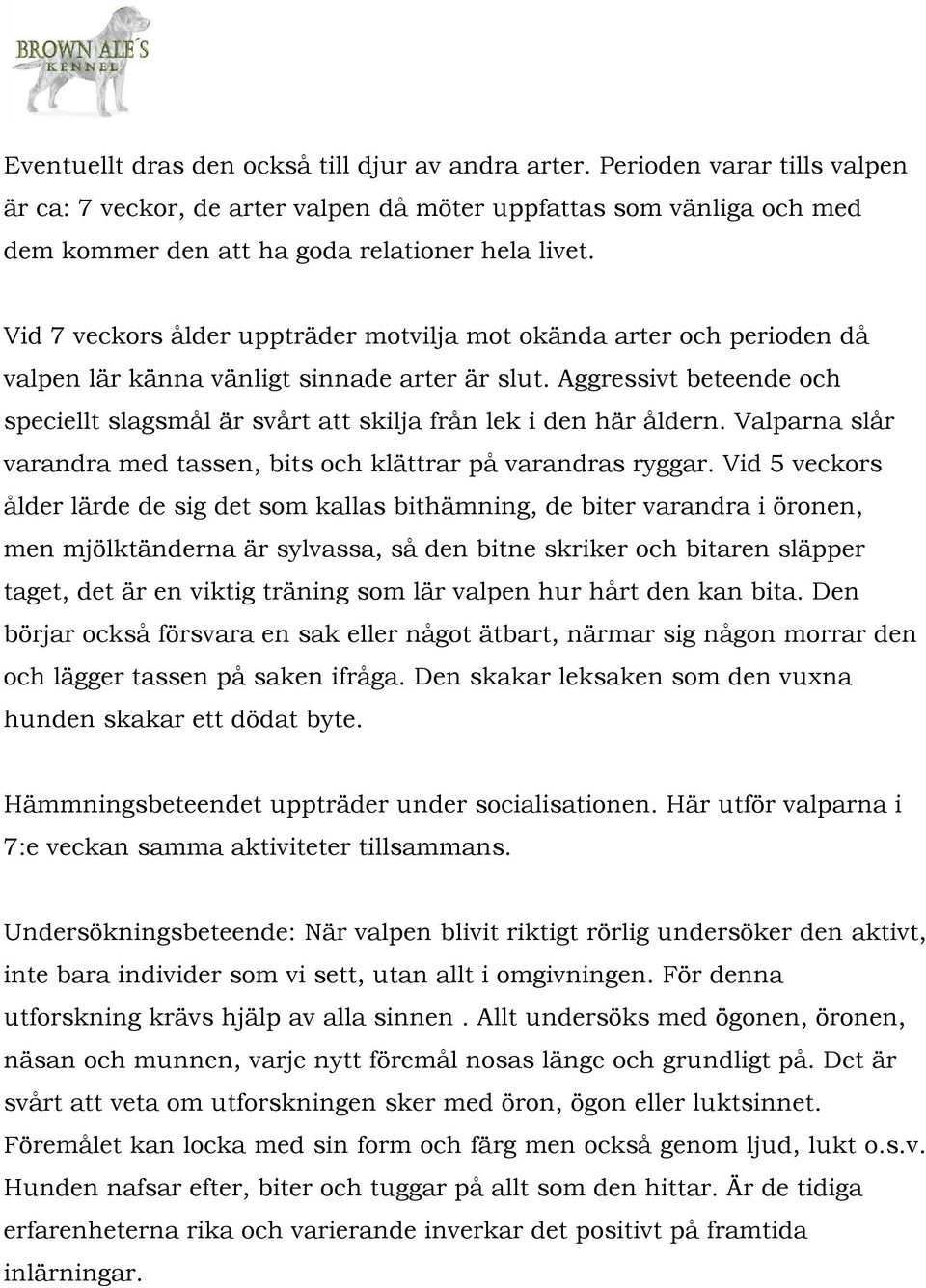 Vid 7 veckors ålder uppträder motvilja mot okända arter och perioden då valpen lär känna vänligt sinnade arter är slut.