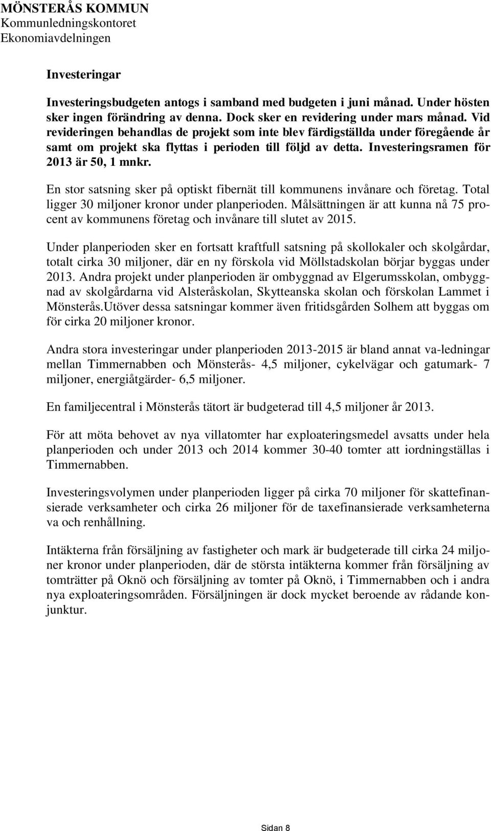 Investeringsramen för 2013 är 50, 1 mnkr. En stor satsning sker på optiskt fibernät till kommunens invånare och företag. Total ligger 30 miljoner kronor under planperioden.