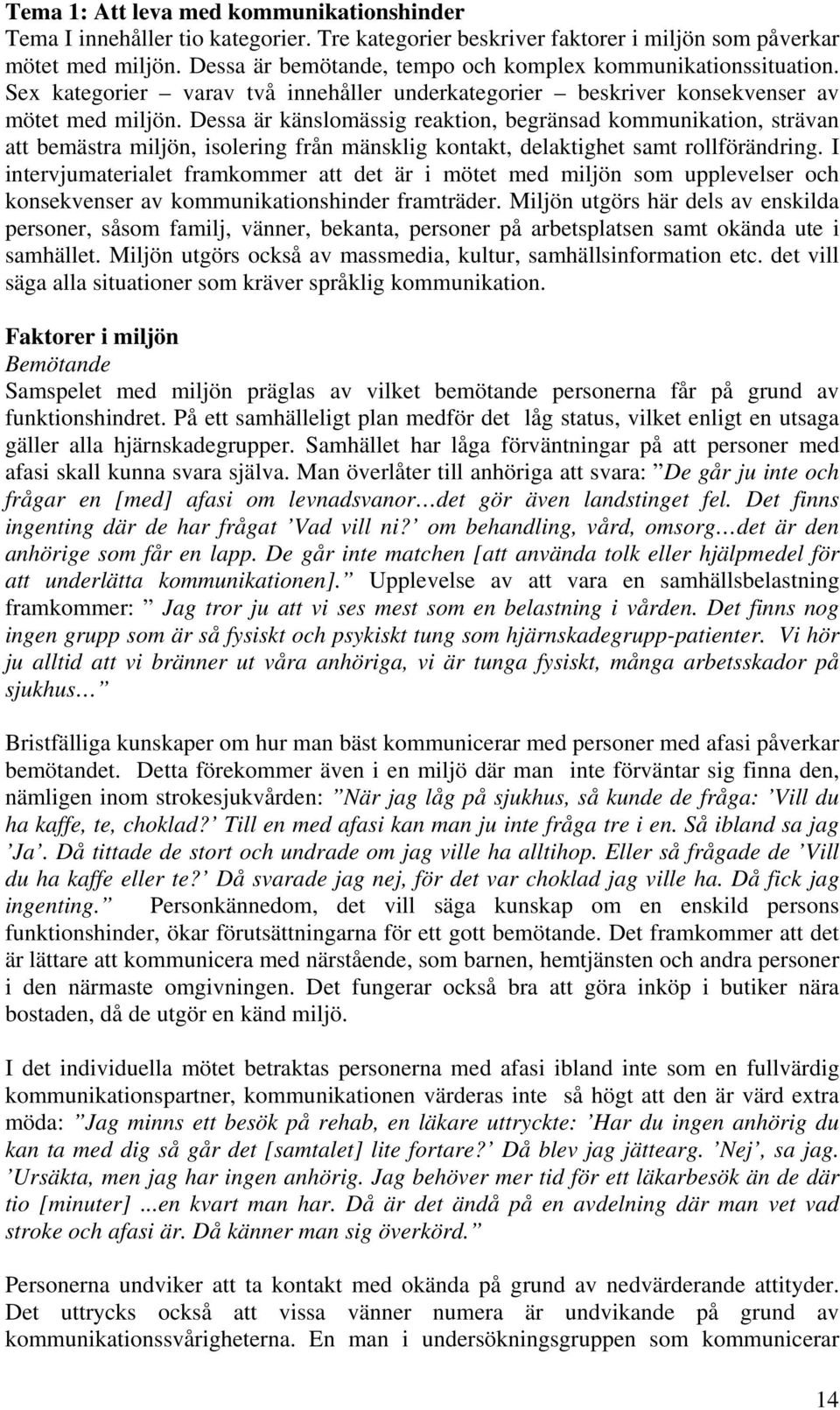 Dessa är känslomässig reaktion, begränsad kommunikation, strävan att bemästra miljön, isolering från mänsklig kontakt, delaktighet samt rollförändring.