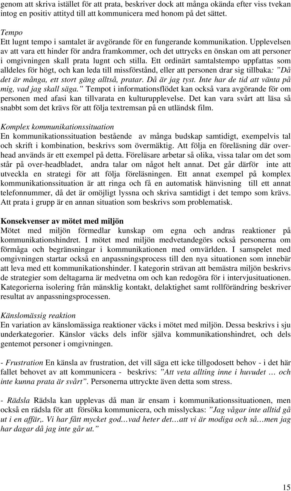 Upplevelsen av att vara ett hinder för andra framkommer, och det uttrycks en önskan om att personer i omgivningen skall prata lugnt och stilla.