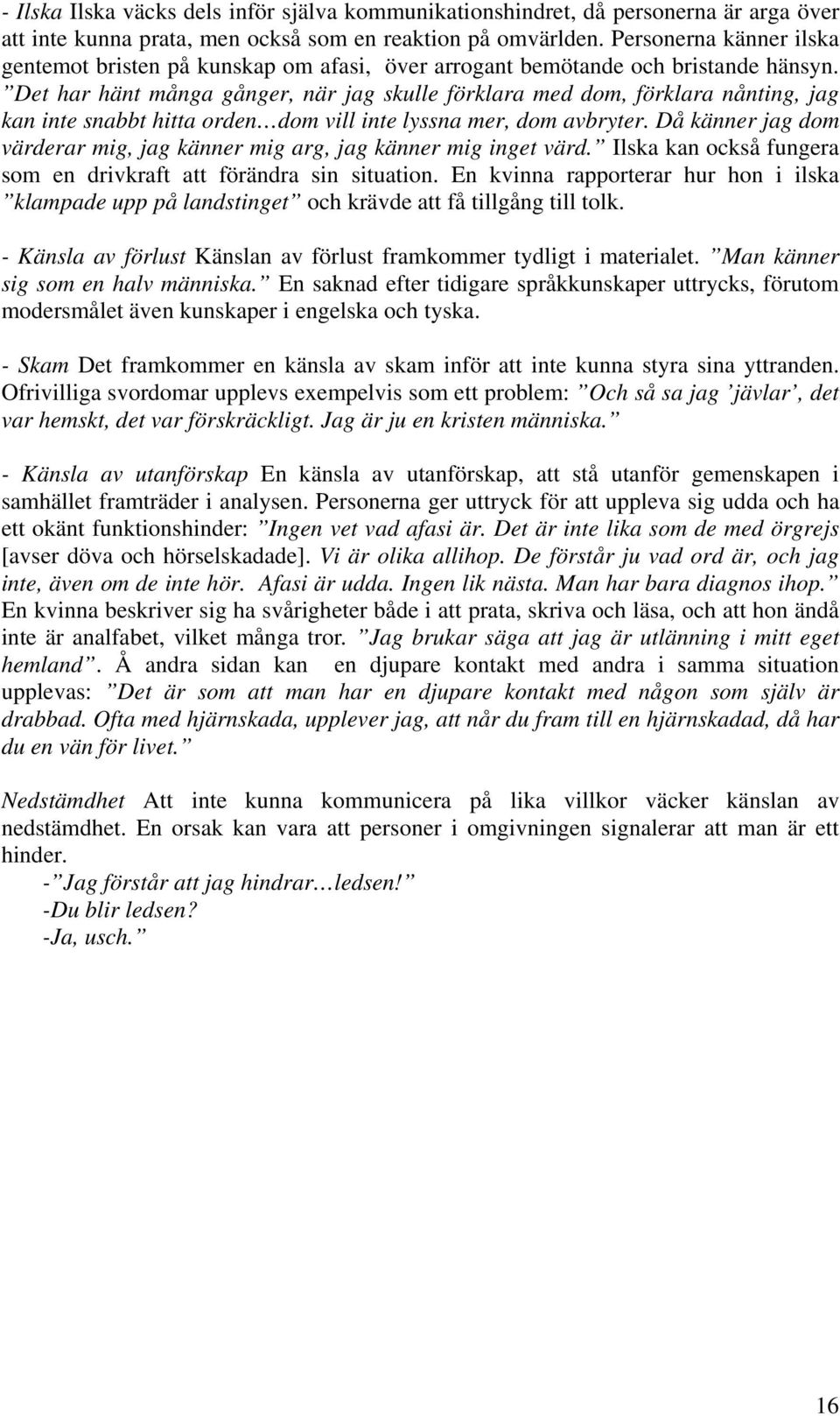 Det har hänt många gånger, när jag skulle förklara med dom, förklara nånting, jag kan inte snabbt hitta orden dom vill inte lyssna mer, dom avbryter.