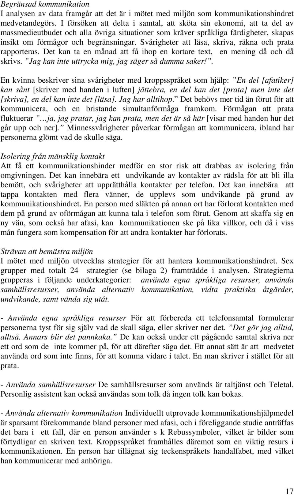 Svårigheter att läsa, skriva, räkna och prata rapporteras. Det kan ta en månad att få ihop en kortare text, en mening då och då skrivs. Jag kan inte uttrycka mig, jag säger så dumma saker!