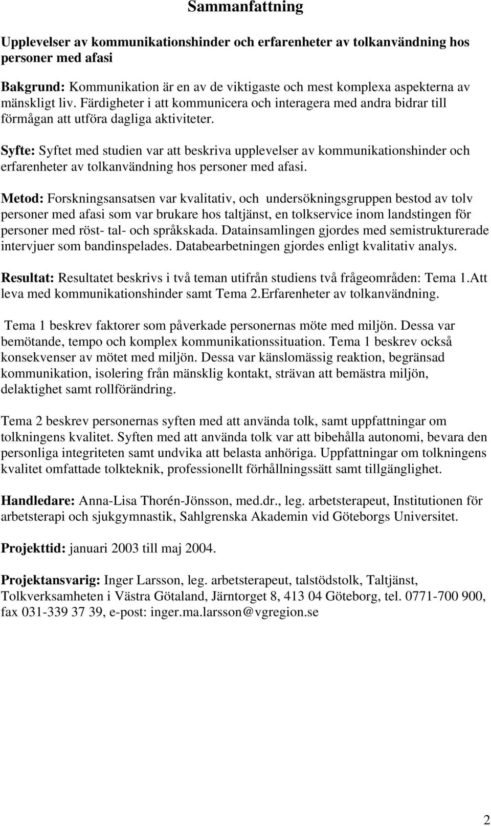 Syfte: Syftet med studien var att beskriva upplevelser av kommunikationshinder och erfarenheter av tolkanvändning hos personer med afasi.