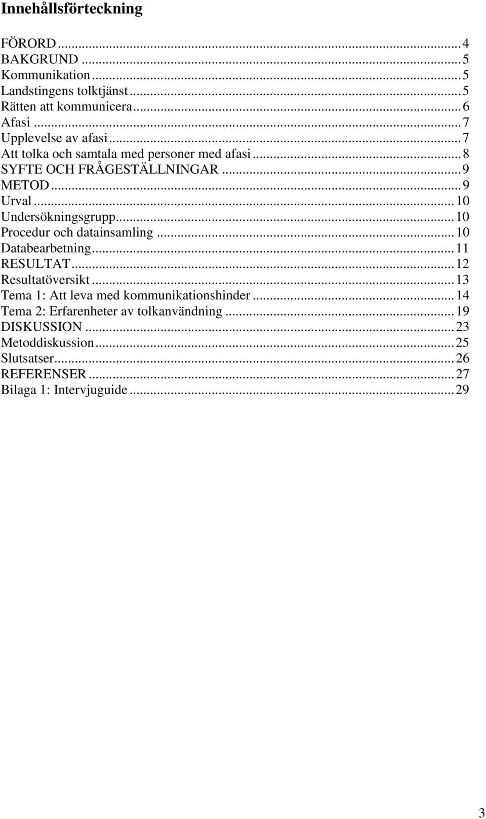 ..10 Undersökningsgrupp...10 Procedur och datainsamling...10 Databearbetning...11 RESULTAT...12 Resultatöversikt.