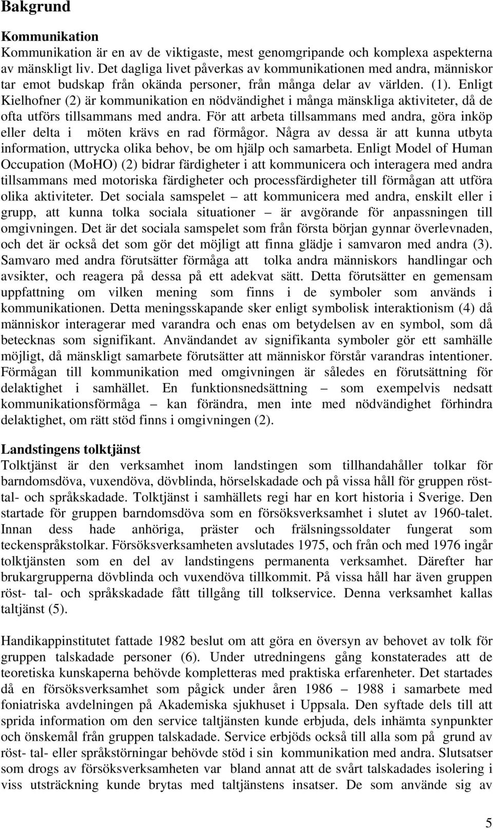 Enligt Kielhofner (2) är kommunikation en nödvändighet i många mänskliga aktiviteter, då de ofta utförs tillsammans med andra.