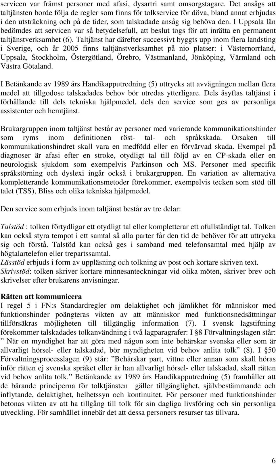 I Uppsala län bedömdes att servicen var så betydelsefull, att beslut togs för att inrätta en permanent taltjänstverksamhet (6).