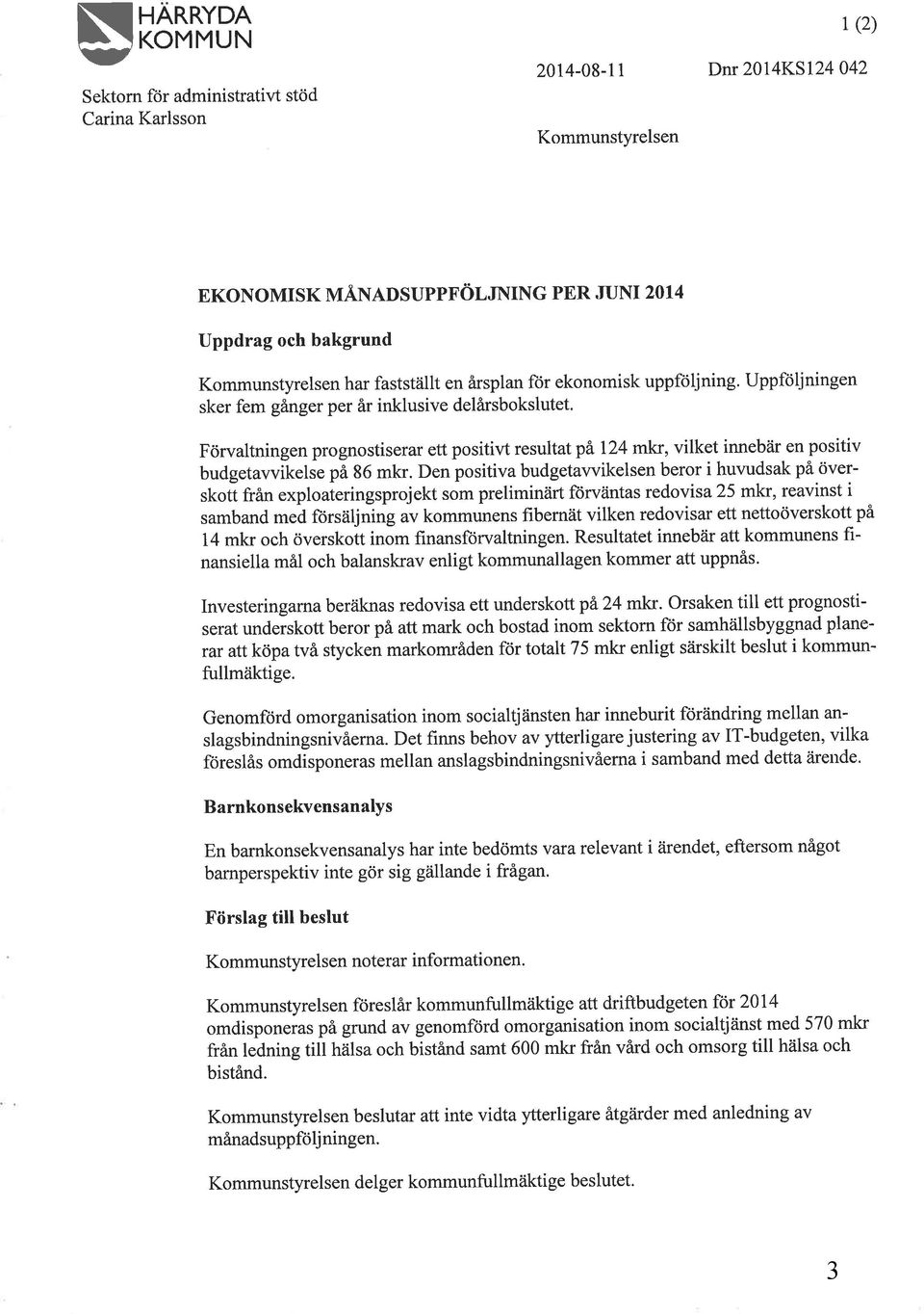 Förvaltningen prognostiserar ett positivt resultat pä 124 mkr, vilket innebär en positiv budgetawikelse på 86 mkr.