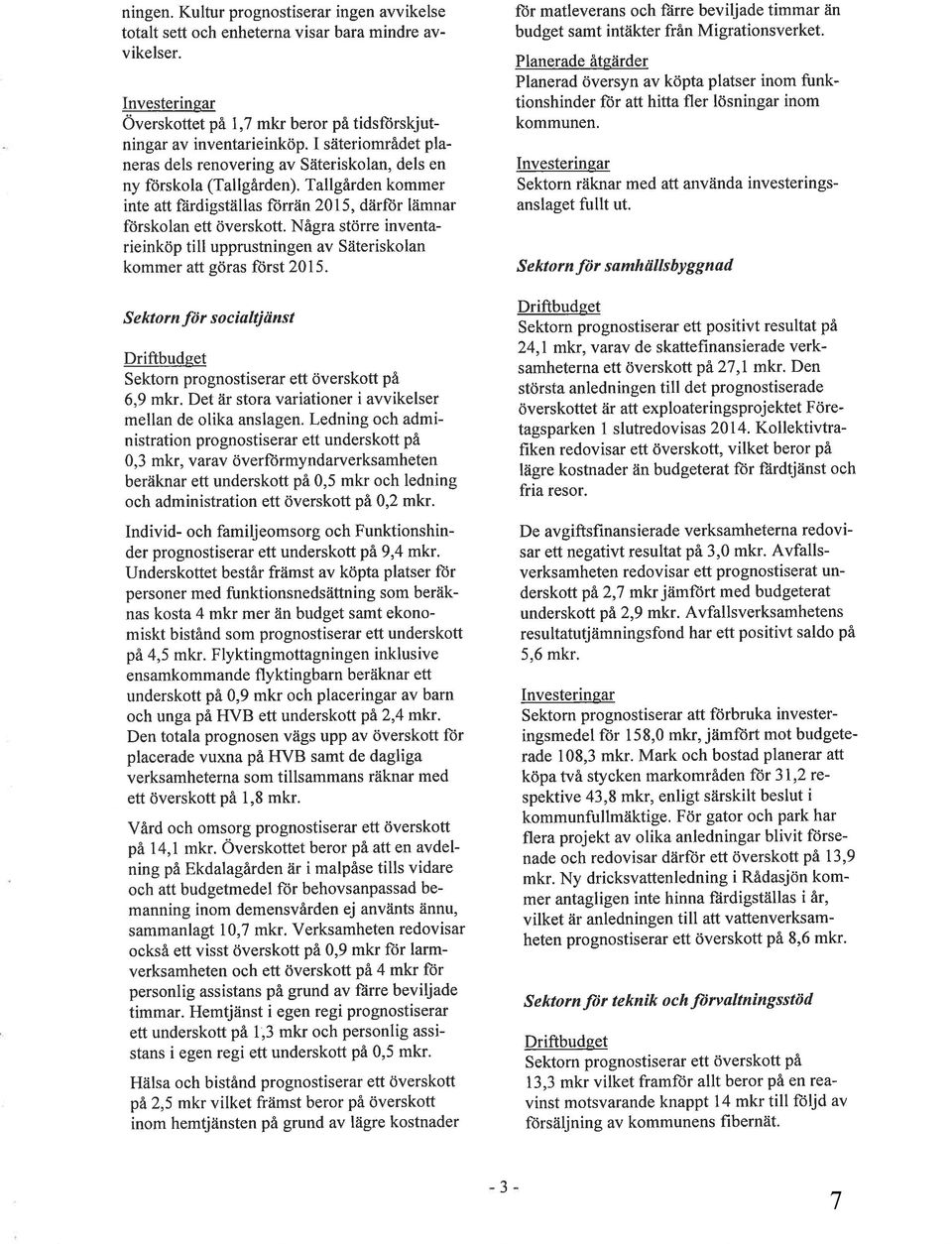 Några större inventarieinköp till upprustningen av Säteriskolan kommer att göras ftirst 2015. S e ktor n fö r s o c ialtj änst Driftbudeet Sektorn prognostiserar ett överskott på 6,9 mkr.