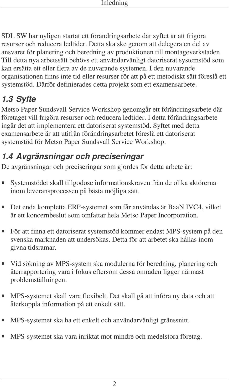 Till detta nya arbetssätt behövs ett användarvänligt datoriserat systemstöd som kan ersätta ett eller flera av de nuvarande systemen.